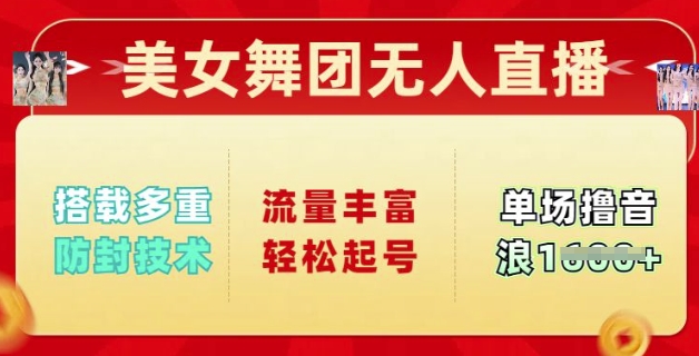 美女舞团无人直播，搭载多重防封技术，流量丰富轻松起号，单人单号可撸音浪多张-727网创