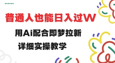用ai配合即梦拉新，小白也能日入过w，详细实操教程【揭秘】-727网创