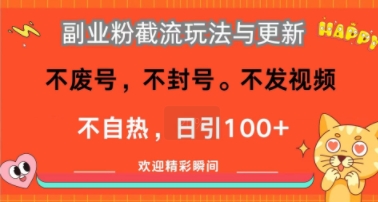 副业粉截流玩法与更新，不废号，不封号，不发视频，不自热，日引100+-727网创