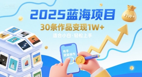 2025蓝海项目30条作品 变现1w+ 有手就能操作适合小白做-727网创