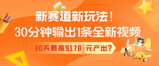 新赛道新玩法！30分钟输出1条全新视频，30天最高9178元产出?-727网创