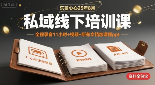 东哥心心25年8月私域线下培训课，全程录音11小时+视频+所有文档加课程ppt-727网创
