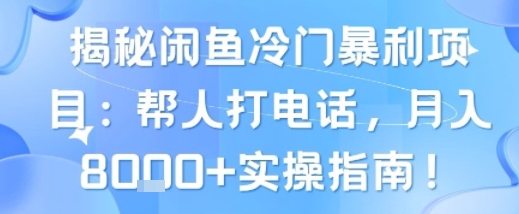 揭秘闲鱼冷门暴利项目：帮人打电话，月入8k+实操指南-727网创