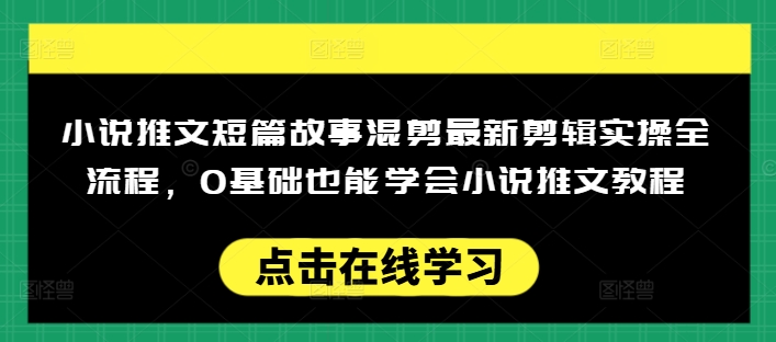 小说推文短篇故事混剪最新剪辑实操全流程，0基础也能学会小说推文教程，肯干多发日入多张-727网创