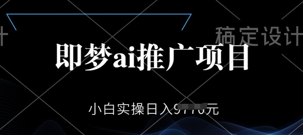即梦AI推广项目，小白实操日入多张-727网创