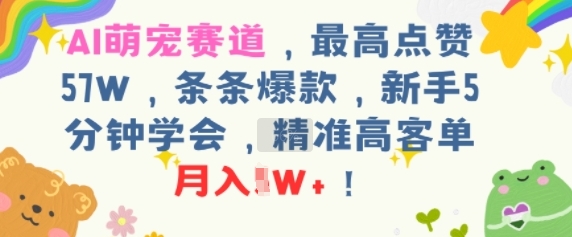 AI萌宠赛道，最高点赞57W，条条爆款，新手5分钟学会，精准高客单，月入1W+-727网创