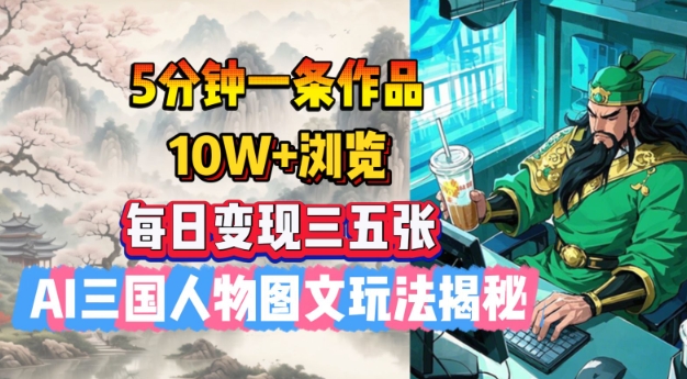 5分钟一条作品，10W+浏览，每日变现三五张，AI三国人物图文玩法揭秘-727网创