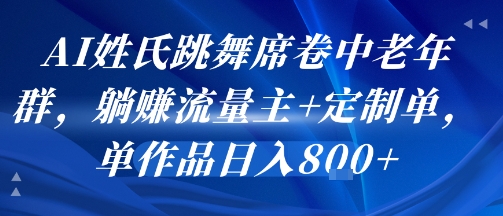 AI姓氏跳舞席卷中老年群，躺挣流量主+定制单，单作品日入8张-727网创