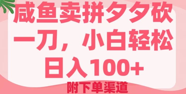 咸鱼卖拼夕夕砍一刀，小白轻松日入100+(附下单渠道)-727网创