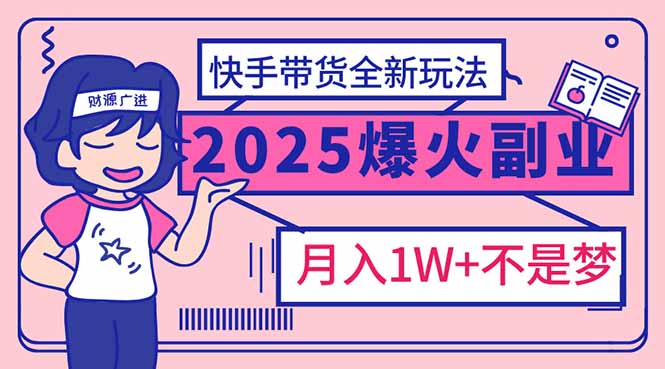 （14275期）2025年爆红副业！快手带货全新玩法，月入1万加不是梦！-727网创