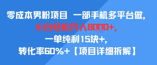零成本男粉项目 一部手机多平台做，小白轻松月入8k+，一单纯利15块+，转化率60%+【项目拆解】-727网创