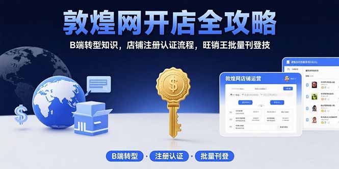 （15546期）敦煌网开店全攻略：B端转型知识，店铺注册认证流程，旺销王批量刊登技-727网创