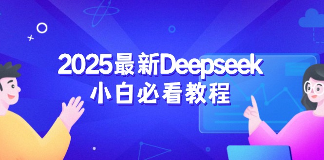 （14391期）2025最新Deepseek小白必看教程：从注册登录到深度思考，一站式学习体验-727网创