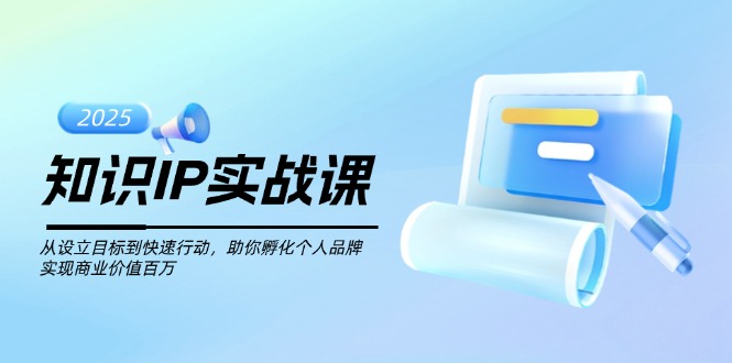 （14251期）知识IP实战课，从设立目标到快速行动，助你孵化个人品牌，实现商业价值…-727网创