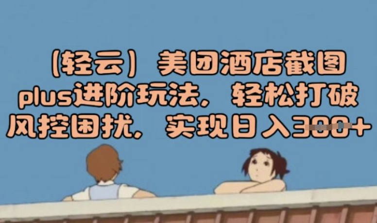 (轻云)美团酒店截图plus进阶玩法，轻松打破风控困扰，实现日入3张-727网创