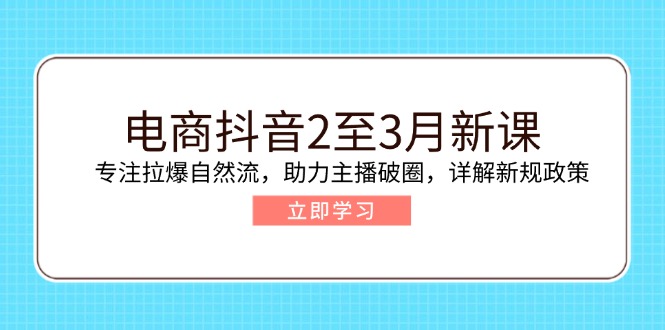 （14268期）电商抖音2至3月新课：专注拉爆自然流，助力主播破圈，详解新规政策-727网创