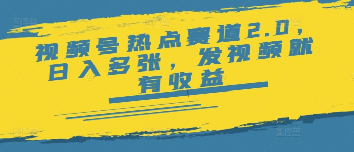 视频号热点赛道2.0，日入多张，发视频就有收益-727网创