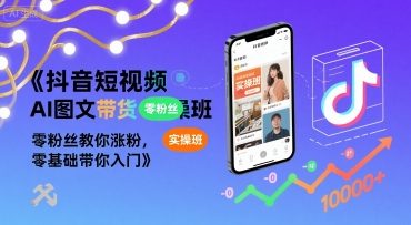 抖音短视频AI图文带货实操班，零粉丝教你涨粉，零基础带你入门-727网创