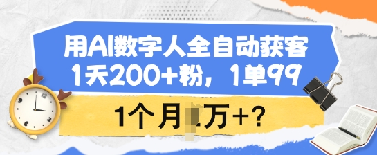 用AI数字人全自动获客，1天200+粉，1单99，1个月1个W+?-727网创