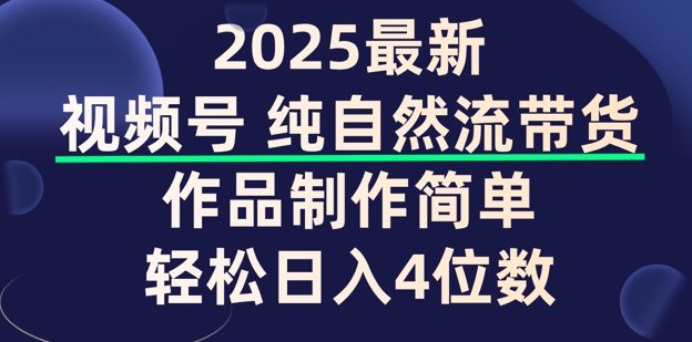 视频号纯自然流带货，作品制作简单，轻松日入4位数，保姆级教程-727网创