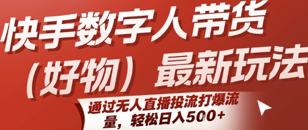 快手数字人带货(好物)最新玩法，通过无人直播投流打爆流量，轻松日入5张-727网创