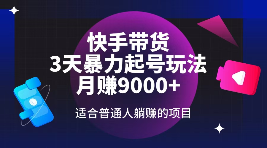 （14326期）快手带货，3天起号暴力玩法，月赚9000+，适合普通人躺赚的项目-727网创