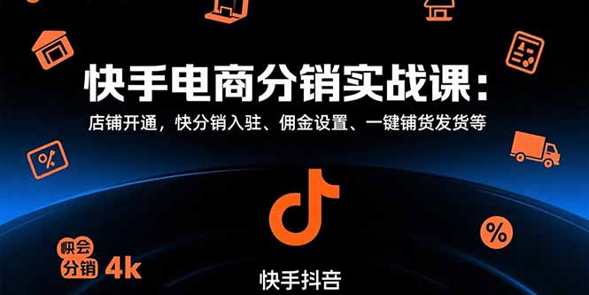 （15523期）快手电商分销实战课：店铺开通，快分销入驻、佣金设置、一键铺货发货等-727网创