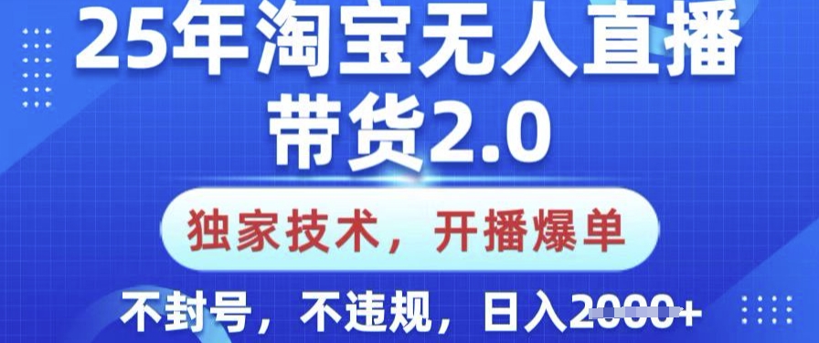 25年淘宝无人直播带货2.0.独家技术，开播爆单，纯小白易上手，不封号，不违规，日入多张【揭秘】-727网创