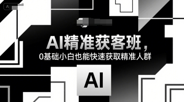 AI精准获客班，0基础小白也能快速获取精准人群-727网创