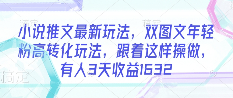 小说推文最新玩法，双图文年轻粉高转化玩法，跟着这样操做，有人3天收益1632-727网创