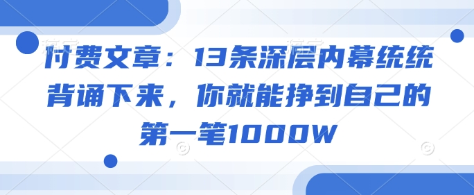 付费文章：13条深层内幕统统背诵下来，你就能挣到自己的第一笔1000W-727网创