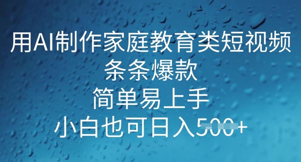 用AI做制作家庭教育类短视频，条条爆款，简单易上手， 小白也可日入5张-727网创