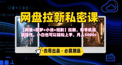 《网盘拉新私密课》第三期躺挣玩法，【网盘+即梦+小说+短剧】拉新，有手机就能操作，月入5k-727网创