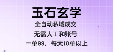 玉石玄学全自动私域成交，一单99每天十单以上，无需人工和矩阵账号，蓝海项目直接干【揭秘】-727网创