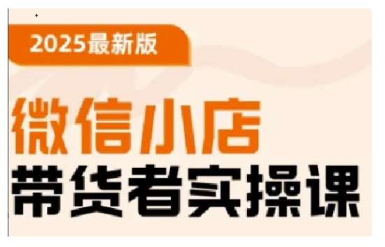 2025最新版微信小店带货者实操课，基础操作到高级运营技巧，快速上手-727网创