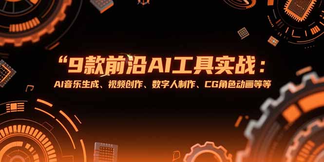 （15431期）9款前沿AI工具实战课：AI音乐生成、视频创作、数字人制作、CG角色动画等等-727网创