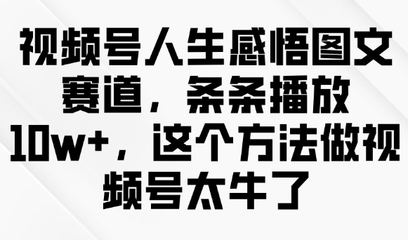 视频号人生感悟图文赛道，条条播放10w+，这个方法做视频号太牛了-727网创