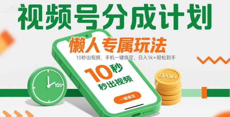 视频号分成计划懒人专属玩法：10 秒出视频，手机一键搞定，日入1k+ 轻松到手【揭秘】-727网创