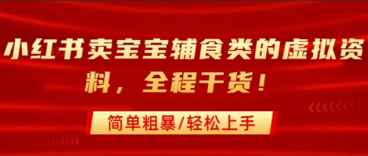 小红书卖宝宝辅食类的虚拟资料，从引流到私域变现，全程干货，简单粗暴，轻松上手-727网创