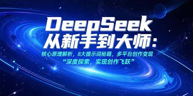 （15484期）DeepSeek从新手到大师：核心原理解析，8大提示词秘籍，多平台创作变现-727网创