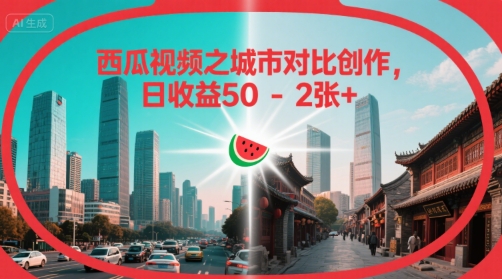 西瓜视频之城市对比创作，日收益50-2张+-727网创