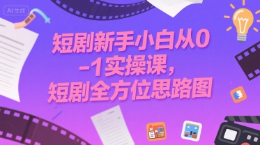 短剧新手小白从0-1实操课，短剧全方位思路图-727网创