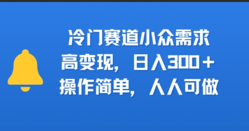 冷门赛道小众需求，高变现，日入3张+，操作简单，人人可做-727网创