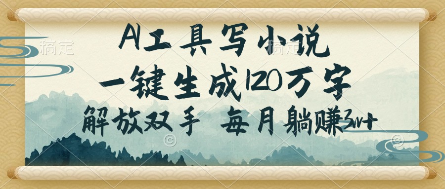 （14256期）AI工具写小说，一键生成120万字，解放双手，每月躺赚3w+-727网创