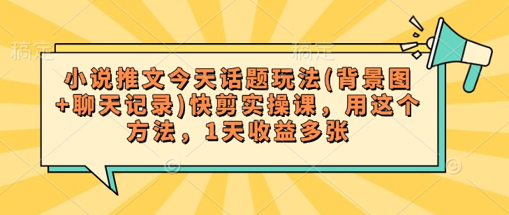 小说推文今天话题玩法(背景图+聊天记录)快剪实操课，用这个方法，1天收益多张-727网创