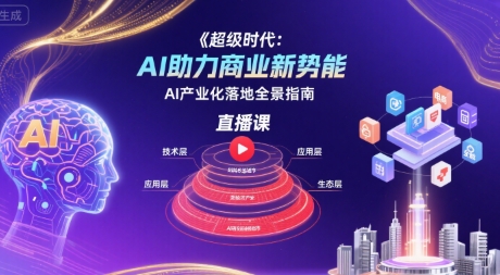超级时代：AI助力商业新势能直播课，AI产业化落地全景指南-727网创
