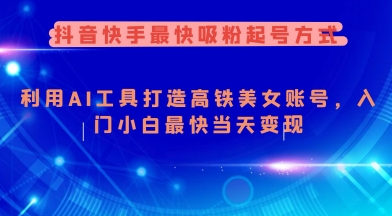 抖音快手最快吸粉起号方式，利用AI工具打造美女账号，入门小白最快当天变现-727网创