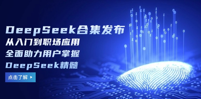 （14281期）DeepSeek合集发布，从入门到职场应用，全面助力用户掌握DeepSeek精髓-727网创