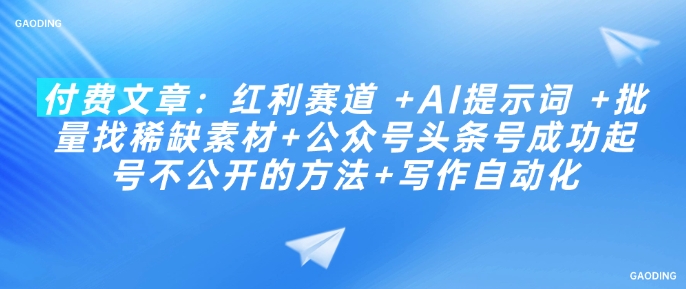 付费文章：红利赛道 +AI提示词 +批量找稀缺素材+公众号头条号成功起号不公开的方法+写作自动化-727网创