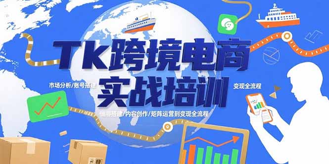 （15584期）Tk跨境电商实战培训：市场分析/账号搭建/内容创作/矩阵运营到变现全流程-727网创